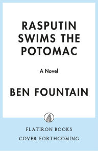 Title: Rasputin Swims the Potomac: A Novel, Author: Ben Fountain