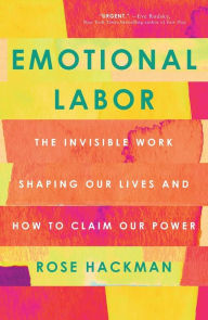 Title: Emotional Labor: The Invisible Work Shaping Our Lives and How to Claim Our Power, Author: Rose Hackman