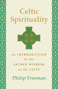 Title: Celtic Spirituality: An Introduction to the Sacred Wisdom of the Celts, Author: Philip Freeman