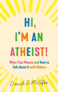 Title: Hi, I'm an Atheist!: What That Means and How to Talk About It with Others, Author: David G. McAfee