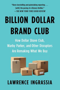 Title: Billion Dollar Brand Club: How Dollar Shave Club, Warby Parker, and Other Disruptors Are Remaking What We Buy, Author: Lawrence Ingrassia