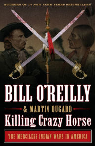 Title: Killing Crazy Horse: The Merciless Indian Wars in America, Author: Bill O'Reilly