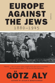 Title: Europe Against the Jews, 1880-1945, Author: Götz Aly