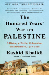 Title: The Hundred Years' War on Palestine: A History of Settler Colonialism and Resistance, 1917-2017, Author: Rashid Khalidi