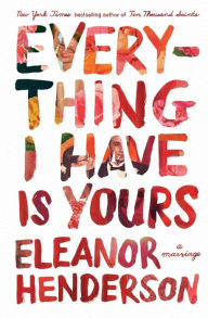 Title: Everything I Have Is Yours: A Marriage, Author: Eleanor Henderson