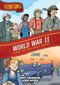 Title: History Comics: World War II: Fight on the Home Front, Author: Kate Hannigan