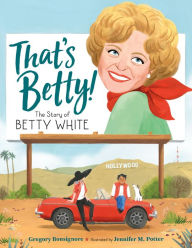 Title: That's Betty!: The Story of Betty White, Author: Gregory Bonsignore