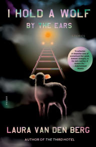 Title: I Hold a Wolf by the Ears: Stories, Author: Laura van den Berg