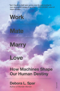 Title: Work Mate Marry Love: How Machines Shape Our Human Destiny, Author: Debora L. Spar