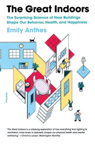 Title: The Great Indoors: The Surprising Science of How Buildings Shape Our Behavior, Health, and Happiness, Author: Emily Anthes