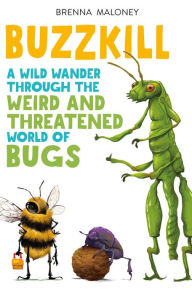 Title: Buzzkill: A Wild Wander Through the Weird and Threatened World of Bugs, Author: Brenna Maloney