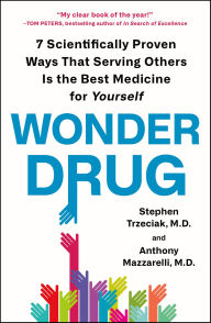 Title: Wonder Drug: 7 Scientifically Proven Ways That Serving Others Is the Best Medicine for Yourself, Author: Stephen Trzeciak