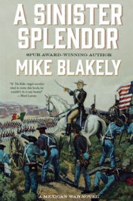 Title: A Sinister Splendor: A Mexican War Novel, Author: Mike Blakely