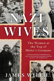 Title: Nazi Wives: The Women at the Top of Hitler's Germany, Author: James Wyllie