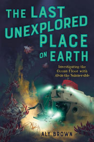 Title: The Last Unexplored Place on Earth: Investigating the Ocean Floor with Alvin the Submersible, Author: Aly Brown