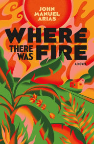 Title: Where There Was Fire, Author: John Manuel Arias