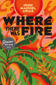 Title: Where There Was Fire, Author: John Manuel Arias