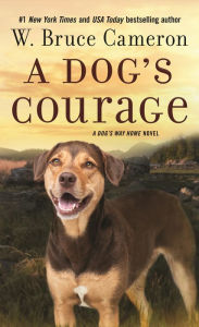 Title: A Dog's Courage: A Dog's Way Home Novel, Author: W. Bruce Cameron