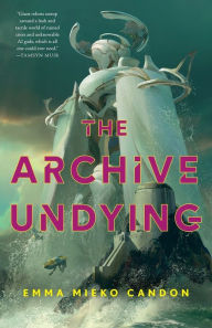 Title: The Archive Undying, Author: Emma Mieko Candon