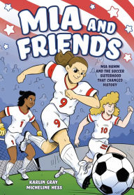 Title: Mia and Friends: Mia Hamm and the Soccer Sisterhood that Changed History, Author: Karlin Gray