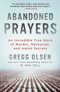 Title: Abandoned Prayers: An Incredible True Story of Murder, Obsession, and Amish Secrets, Author: Gregg Olsen