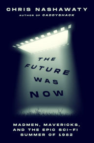 Title: The Future Was Now: Madmen, Mavericks, and the Epic Sci-Fi Summer of 1982, Author: Chris Nashawaty