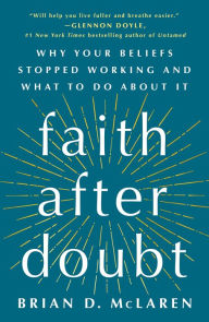 Title: Faith After Doubt: Why Your Beliefs Stopped Working and What to Do About It, Author: Brian D. McLaren