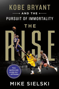 Title: The Rise: Kobe Bryant and the Pursuit of Immortality, Author: Mike Sielski