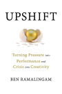 Upshift: Turning Pressure into Performance and Crisis into Creativity