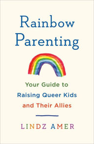 Title: Rainbow Parenting: Your Guide to Raising Queer Kids and Their Allies, Author: Lindz Amer