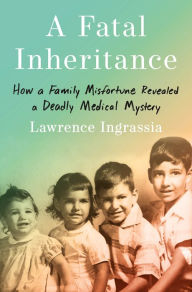 Title: A Fatal Inheritance: How a Family Misfortune Revealed a Deadly Medical Mystery, Author: Lawrence Ingrassia