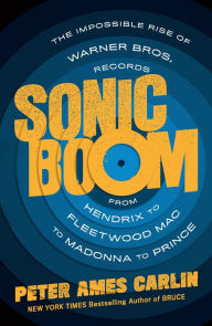 Title: Sonic Boom: The Impossible Rise of Warner Bros. Records, from Hendrix to Fleetwood Mac to Madonna to Prince, Author: Peter Ames Carlin