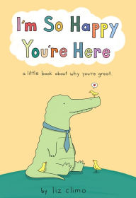 Title: I'm So Happy You're Here: A Little Book About Why You're Great, Author: Liz Climo