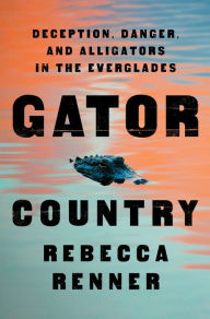 Title: Gator Country: Deception, Danger, and Alligators in the Everglades, Author: Rebecca Renner