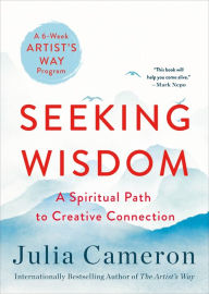 Title: Seeking Wisdom: A Spiritual Path to Creative Connection (A Six-Week Artist's Way Program), Author: Julia Cameron