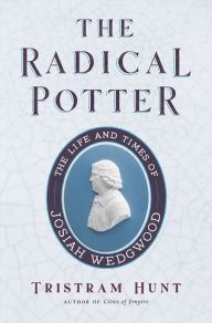 Title: The Radical Potter: The Life and Times of Josiah Wedgwood, Author: Tristram Hunt