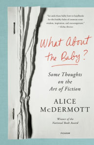 Title: What About the Baby?: Some Thoughts on the Art of Fiction, Author: Alice McDermott