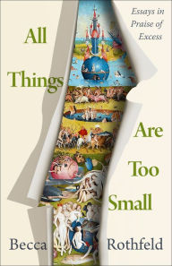 Title: All Things Are Too Small: Essays in Praise of Excess, Author: Becca Rothfeld