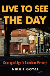 Title: Live to See the Day: Coming of Age in American Poverty, Author: Nikhil Goyal