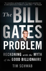 Title: The Bill Gates Problem: Reckoning with the Myth of the Good Billionaire, Author: Tim Schwab