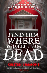 Title: Find Him Where You Left Him Dead, Author: Kristen Simmons