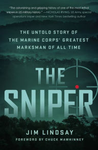 Title: The Sniper: The Untold Story of the Marine Corps' Greatest Marksman of All Time, Author: Jim Lindsay