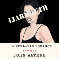 Title: Liarmouth: A Feel-Bad Romance: A Novel, Author: John Waters