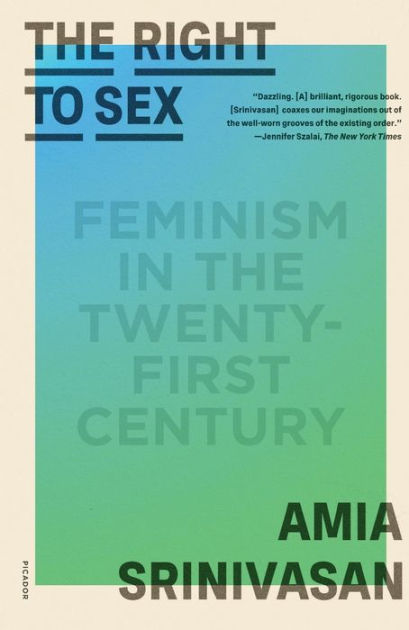 409px x 630px - The Right to Sex: Feminism in the Twenty-First Century by Amia Srinivasan,  Paperback | Barnes & NobleÂ®