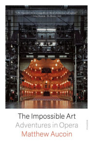 Title: The Impossible Art: Adventures in Opera, Author: Matthew Aucoin