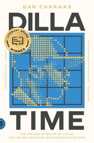 Title: Dilla Time: The Life and Afterlife of J Dilla, the Hip-Hop Producer Who Reinvented Rhythm, Author: Dan Charnas