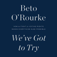 Title: We've Got to Try: How the Fight for Voting Rights Makes Everything Else Possible, Author: Beto O'Rourke