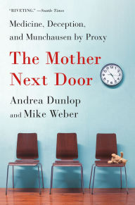 Title: The Mother Next Door: Medicine, Deception, and Munchausen by Proxy, Author: Andrea Dunlop