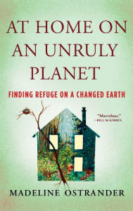 Title: At Home on an Unruly Planet: Finding Refuge on a Changed Earth, Author: Madeline Ostrander