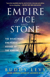 Title: Empire of Ice and Stone: The Disastrous and Heroic Voyage of the Karluk, Author: Buddy Levy